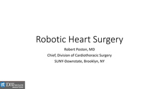 Robotic Heart Surgery
Robert Poston, MD
Chief, Division of Cardiothoracic Surgery
SUNY-Downstate, Brooklyn, NY
 
