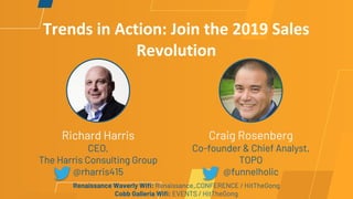 Trends in Action: Join the 2019 Sales
Revolution
Richard Harris
CEO,
The Harris Consulting Group
@rharris415
Craig Rosenberg
Co-founder & Chief Analyst,
TOPO
@funnelholic
Renaissance Waverly Wifi: Renaissance_CONFERENCE / HitTheGong
Cobb Galleria Wifi: EVENTS / HitTheGong
 