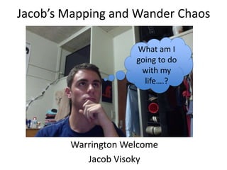 Jacob’s Mapping and Wander Chaos

                     What am I
                     going to do
                      with my
                       life….?




        Warrington Welcome
           Jacob Visoky
 
