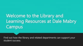 Welcome to the Library and
Learning Resources at Dale Mabry
Campus
Find out how the library and related departments can support your
student success.
 