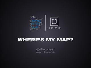 WHERE’S MY MAP?
     @alexpriest
    may ‘11, uber dc
 