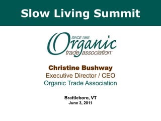 Slow Living Summit Christine BushwayExecutive Director / CEOOrganic Trade Association Brattleboro, VTJune 3, 2011 