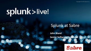 Copyright © 2015 Splunk Inc.
Splunk at Sabre
John Bland
Senior Software Developer
 
