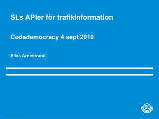 SLsAPIer för trafikinformation Codedemocracy 4 sept 2010 Elias Arnestrand 