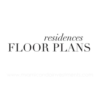 residences

FLOOR PLANS
www.miamicondoinvestments.com

 