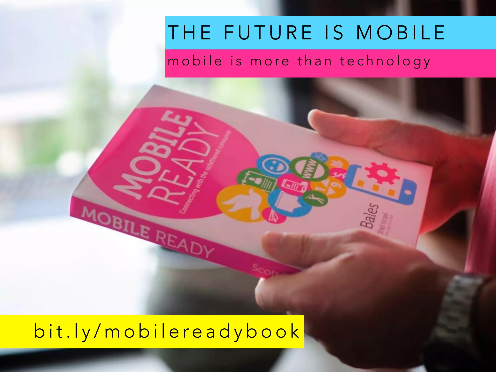 m o b i l e i s m o re t h a n t e c h n o l o g y
T H E F U T U R E I S M O B I L E
b i t . l y / m o b i l e re a d y b o o k
 