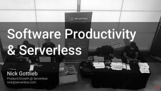 Nick Gottlieb
Product/Growth @ Serverless
nick@serverless.com
Software Productivity
& Serverless
 