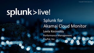 Copyright	©	2015	Splunk	Inc.	
Leela	Kesireddy	
Performance	Management	
PayPal,	Inc.	
Splunk	for		
Akamai	Cloud	Monitor	
 