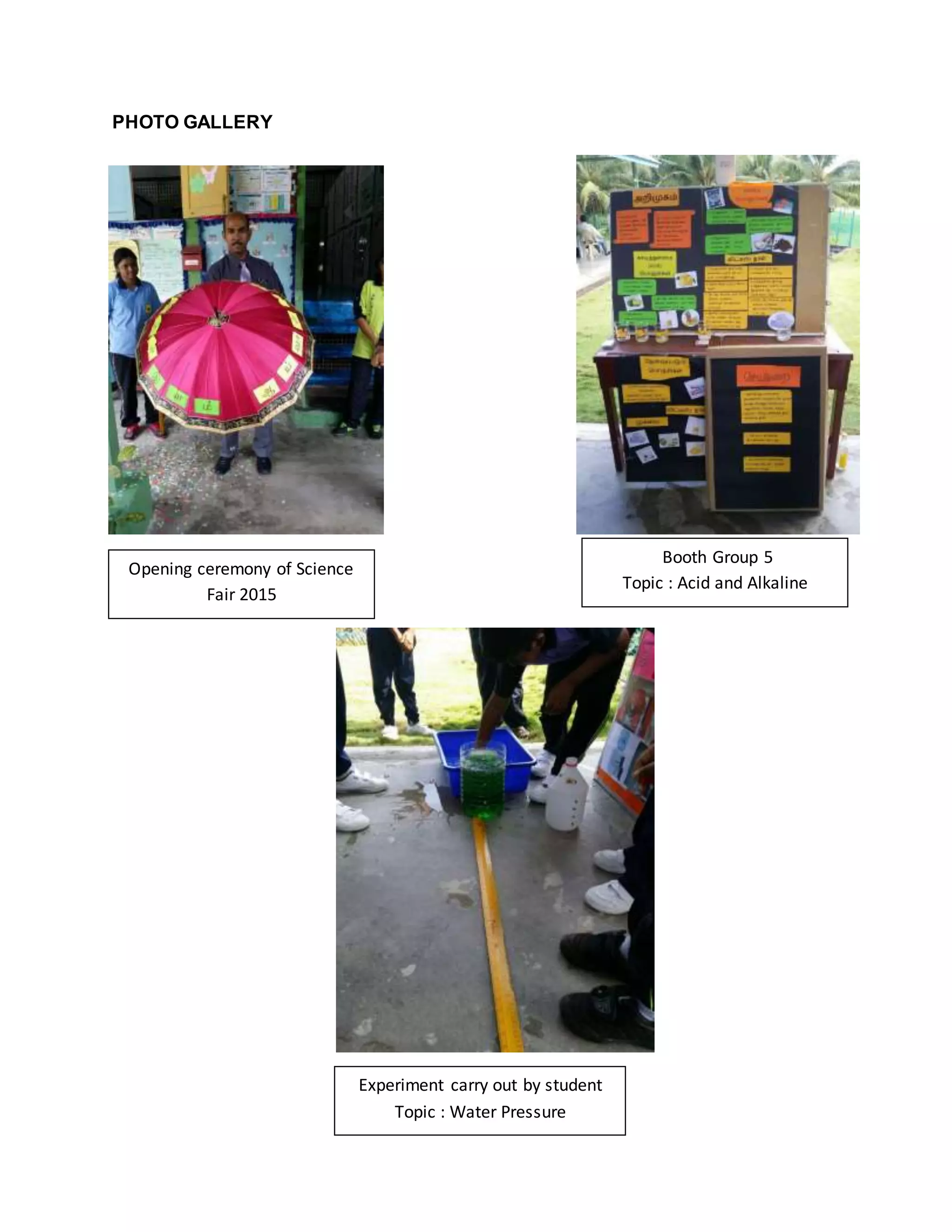 PHOTO GALLERY
Opening ceremony of Science
Fair 2015
Booth Group 5
Topic : Acid and Alkaline
Experiment carry out by student
Topic : Water Pressure
 