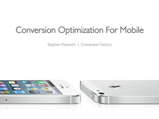 Conversion Optimization For Mobile	


Stephen Pavlovich | Conversion Factory	

 