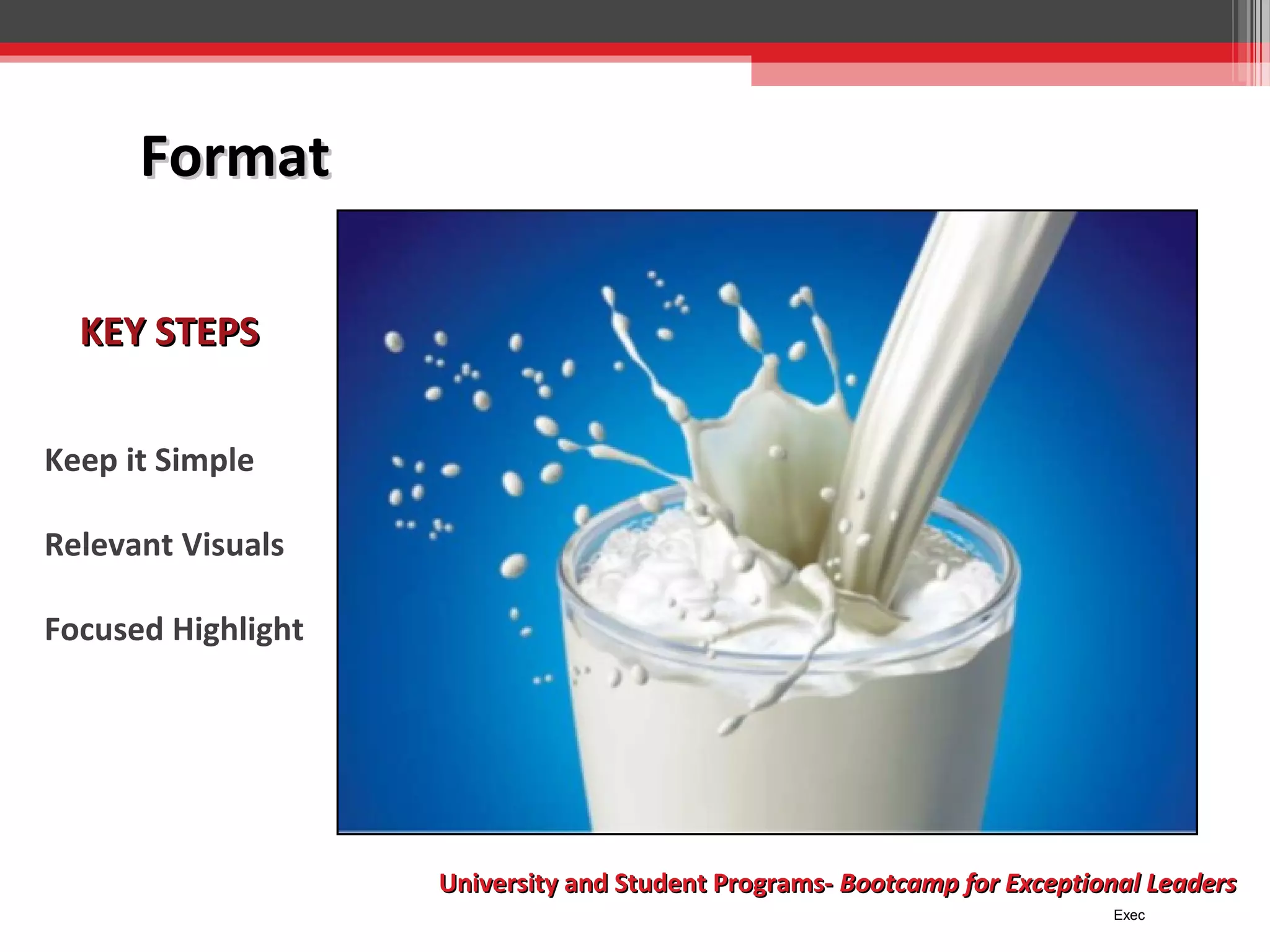 Format
KEY STEPS
Keep it Simple
Relevant Visuals
Focused Highlight

University and Student Programs- Bootcamp for Exceptional Leaders
Exec

 