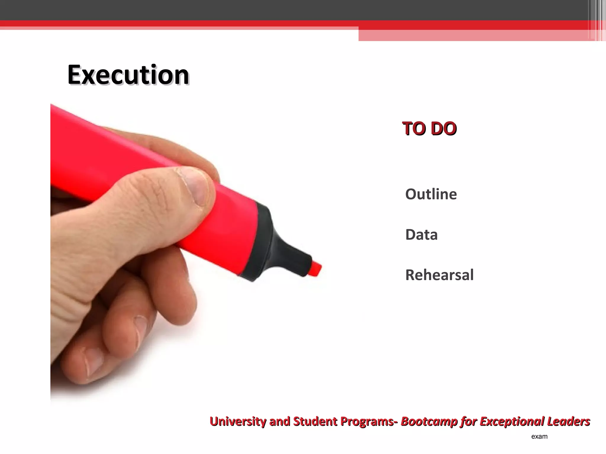 Execution
TO DO
Outline
Data
Rehearsal

University and Student Programs- Bootcamp for Exceptional Leaders
exam

 