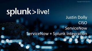 Copyright © 2014 Splunk Inc.
Justin Dolly
CISO
ServiceNow
ServiceNow + Splunk Integration
 