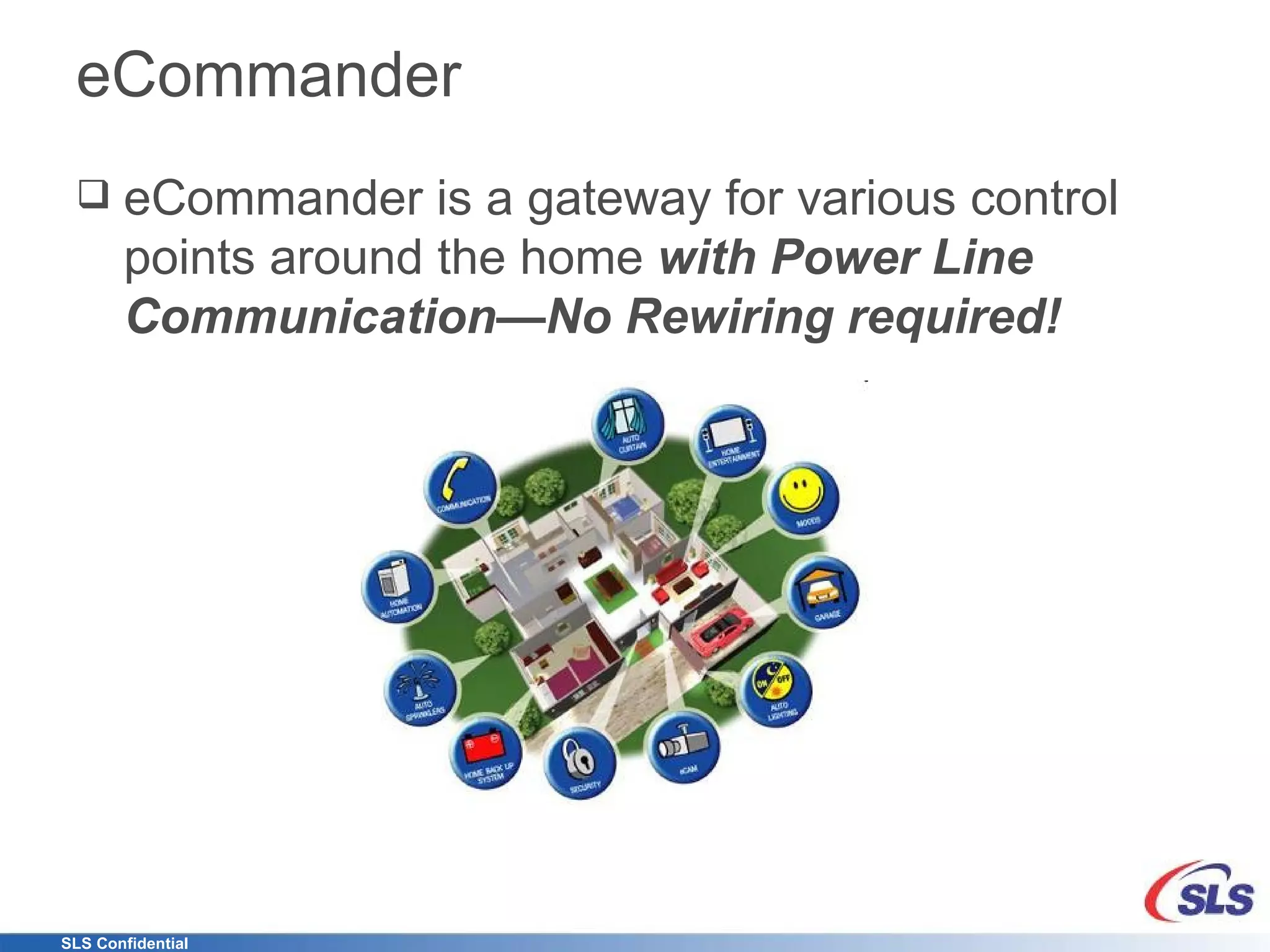 eCommander eCommander is a gateway for various control points around the home  with Power Line Communication—No Rewiring required! 