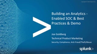 Copyright © 2014 Splunk Inc.
Building an Analytics -
Enabled SOC & Best
Practices & Demo
Joe Goldberg
Technical Product Marketing
Security, Compliance, Anti-Fraud/Theft/Abuse
 