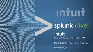 Intuit
Financial Management Solutions (FMS)

Mark Russell, Operations Engineer
December 4, 2012
 