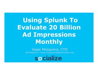 Using Splunk To
Evaluate 20 Billion
 Ad Impressions
     Monthly
        Isaac Mosquera, CTO
  @imosquera • isaac.mosquera@getsocialize.com
 