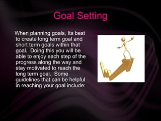 Goal Setting <ul><li>When planning goals, Its best to create long term goal and short term goals within that goal.  Doing ...