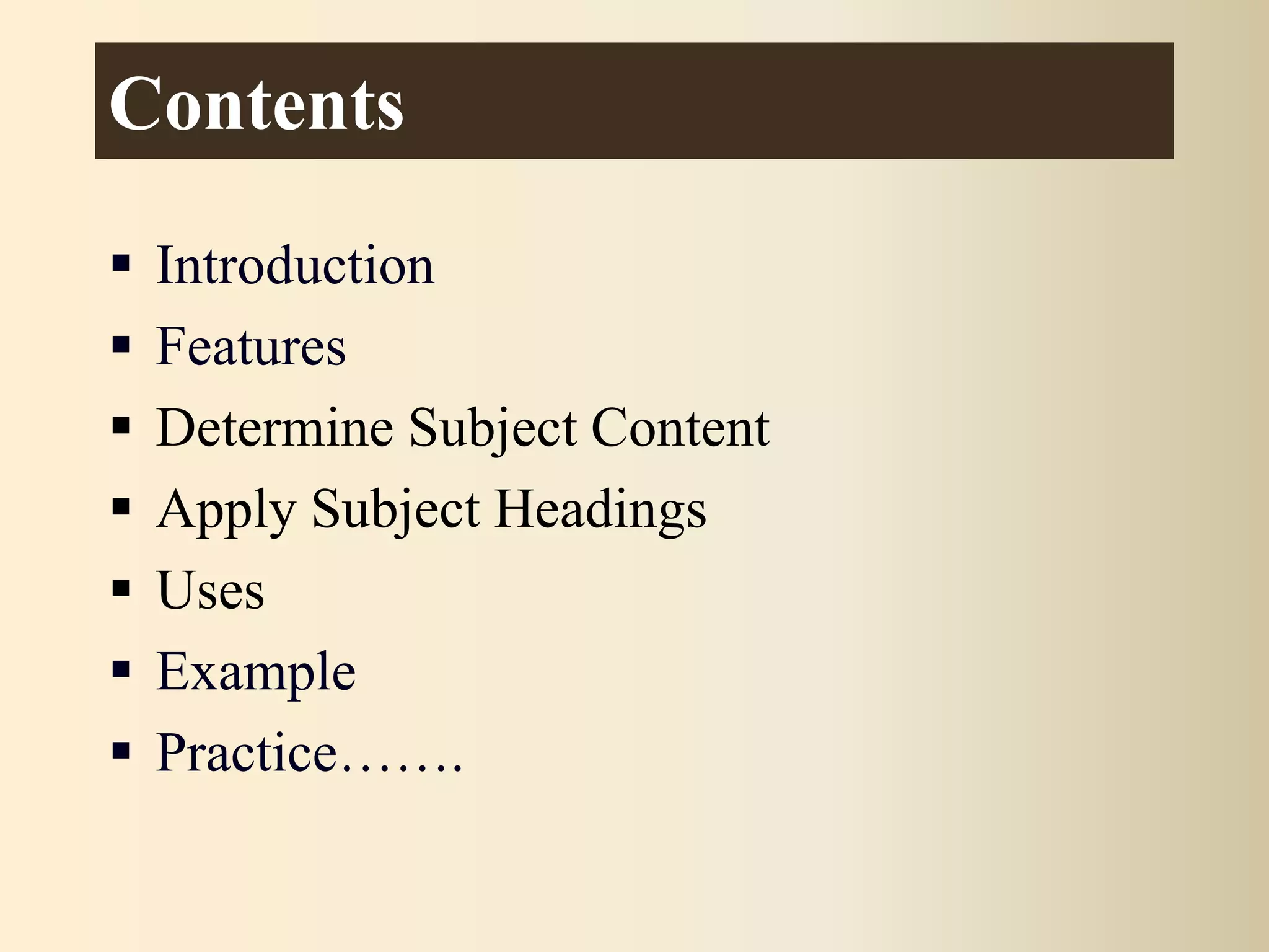 Contents
 Introduction
 Features
 Determine Subject Content
 Apply Subject Headings
 Uses
 Example
 Practice…….
 