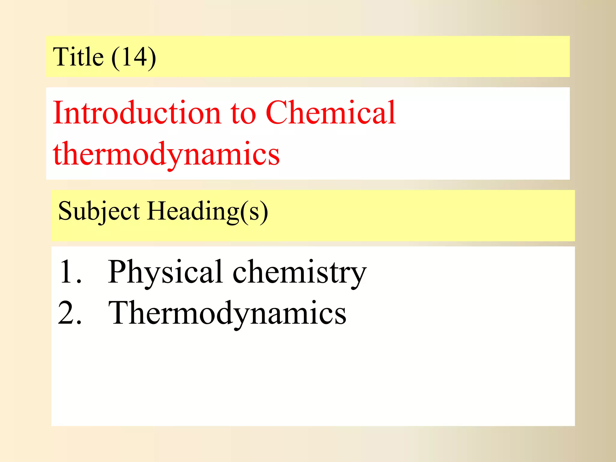 Title (14)
Subject Heading(s)
1. Physical chemistry
2. Thermodynamics
Introduction to Chemical
thermodynamics
 