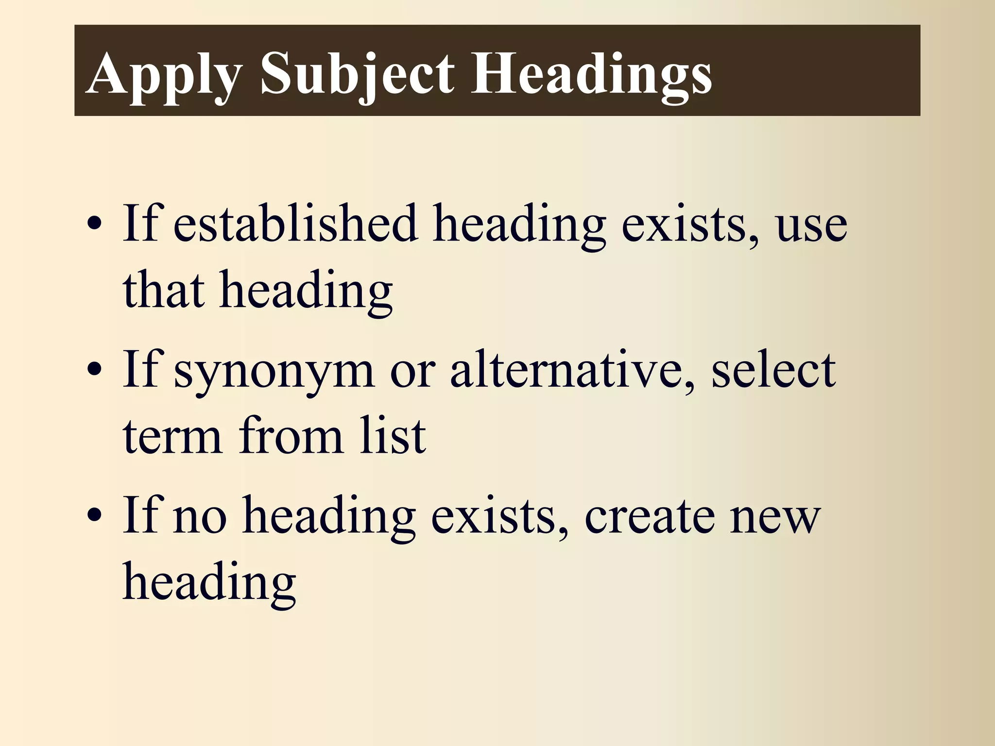 Apply Subject Headings
• If established heading exists, use
that heading
• If synonym or alternative, select
term from list
• If no heading exists, create new
heading
 