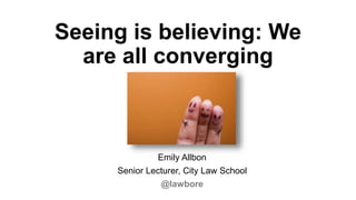 Seeing is believing: We
are all converging
Emily Allbon
Senior Lecturer, City Law School
@lawbore
 