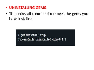 • UNINSTALLING GEMS
• The uninstall command removes the gems you
have installed.
 