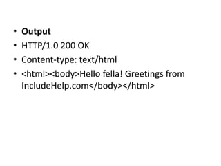 • Output
• HTTP/1.0 200 OK
• Content-type: text/html
• <html><body>Hello fella! Greetings from
IncludeHelp.com</body></html>
 