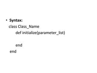 • Syntax:
class Class_Name
def initialize(parameter_list)
end
end
 