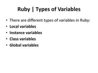 Ruby | Types of Variables
• There are different types of variables in Ruby:
• Local variables
• Instance variables
• Class variables
• Global variables
 