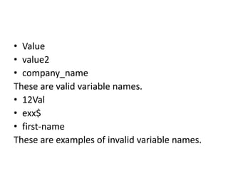 • Value
• value2
• company_name
These are valid variable names.
• 12Val
• exx$
• first-name
These are examples of invalid variable names.
 