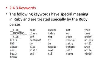 • 2.4.3 Keywords
• The following keywords have special meaning
in Ruby and are treated specially by the Ruby
parser:
 