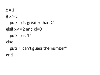 x = 1
if x > 2
puts "x is greater than 2"
elsif x <= 2 and x!=0
puts "x is 1"
else
puts "I can't guess the number"
end
 