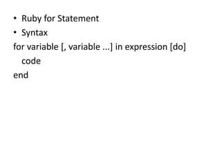 • Ruby for Statement
• Syntax
for variable [, variable ...] in expression [do]
code
end
 