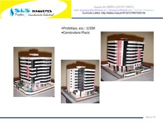 Arquiteta Ms.SANDRA LUCIA DOS SANTOS
email: arqsandrasantos@hotmail.com /slsmaquetes@hotmail.com/ Facebook: slsmaquetes
Currículo Lattes: http://lattes.cnpq.br/9134127807340104
Macei/AL
•Protótipo, esc.: 1/200
•Construtora Placic
 