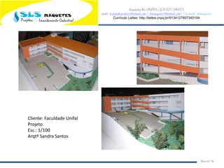 Arquiteta Ms.SANDRA LUCIA DOS SANTOS
email: arqsandrasantos@hotmail.com /slsmaquetes@hotmail.com/ Facebook: slsmaquetes
Currículo Lattes: http://lattes.cnpq.br/9134127807340104
Macei/AL
Cliente: Faculdade Unifal
Projeto
Esc.: 1/100
Arqtª Sandra Santos
 