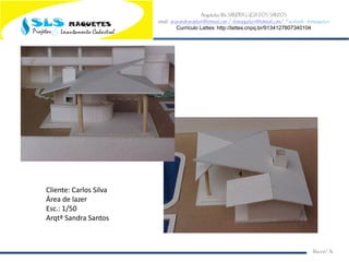 Arquiteta Ms.SANDRA LUCIA DOS SANTOS
email: arqsandrasantos@hotmail.com /slsmaquetes@hotmail.com/ Facebook: slsmaquetes
Currículo Lattes: http://lattes.cnpq.br/9134127807340104
Macei/AL
Cliente: Carlos Silva
Área de lazer
Esc.: 1/50
Arqtª Sandra Santos
 