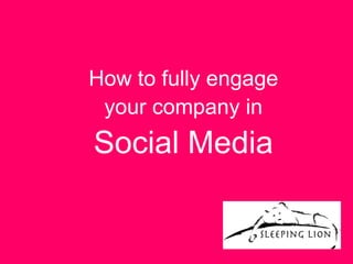 How to fully engage
 your company in
Social Media
 