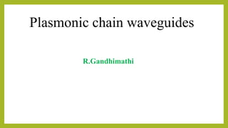 Plasmonic chain waveguides
R.Gandhimathi
 