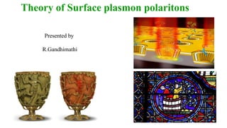 Theory of Surface plasmon polaritons
Presented by
R.Gandhimathi
 