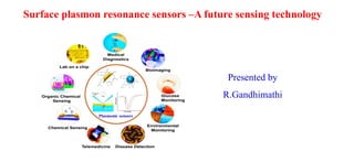 Surface plasmon resonance sensors –A future sensing technology
Presented by
R.Gandhimathi
 
