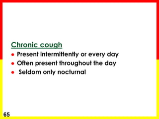 Chronic cough
 Present intermittently or every day
 Often present throughout the day
 Seldom only nocturnal
65
 