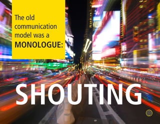 The old
communication
model was a
MONOLOGUE:




SHOUTING
 