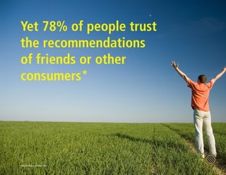 Yet 78% of people trust
the recommendations
of friends or other
consumers*




*Nielsen Report, October 2007
 