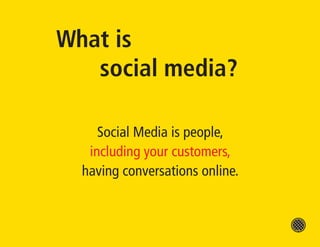 What is
   social media?

     Social Media is people,
   including your customers,
  having conversations online.
 