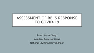 ASSESSMENT OF RBI’S RESPONSE
TO COVID-19
Anand Kumar Singh
Assistant Professor (Law)
National Law University Jodhpur
 