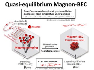 Magnon
Magnon-BEC
(macroscopicstate)
Magnon pumping
Room temperature
𝒂 = 𝑵 𝐁𝐄𝐂 𝒆𝒊𝝁𝒕+𝒊𝜶
 BEC order parameter
Quasi-equilib...