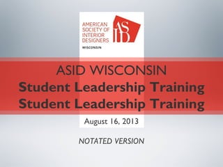 ASID WISCONSIN
Student Leadership Training
Student Leadership Training
August 16, 2013
NOTATED VERSION
 