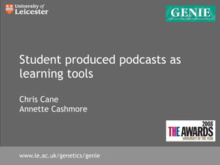 Student produced podcasts as
learning tools

Chris Cane
Annette Cashmore




www.le.ac.uk/genetics/genie
 
