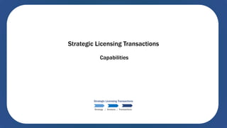Strategic Licensing Transactions
Capabilities
Strategy / Analysis / Transactions
Strategic Licensing Transactions
 
